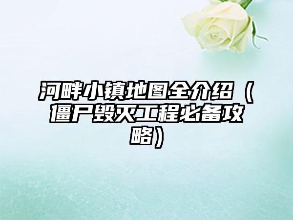 河畔小镇地图全介绍（僵尸毁灭工程必备攻略）