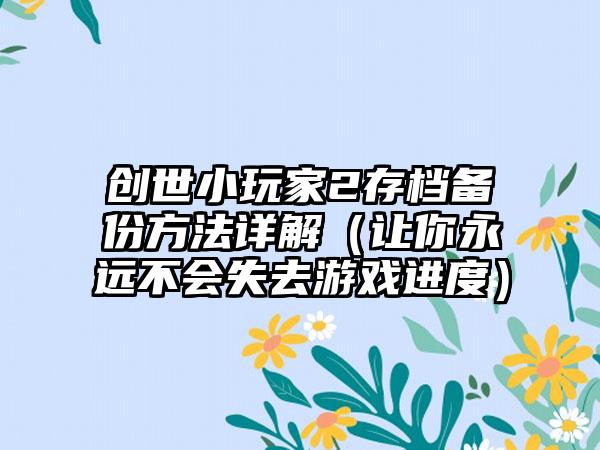 创世小玩家2存档备份方法详解（让你永远不会失去游戏进度）