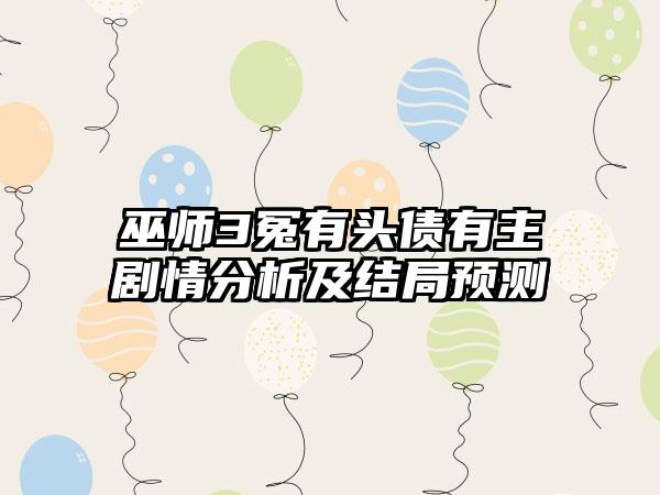 巫师3冤有头债有主剧情分析及结局预测