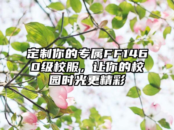 定制你的专属FF1460级校服，让你的校园时光更精彩