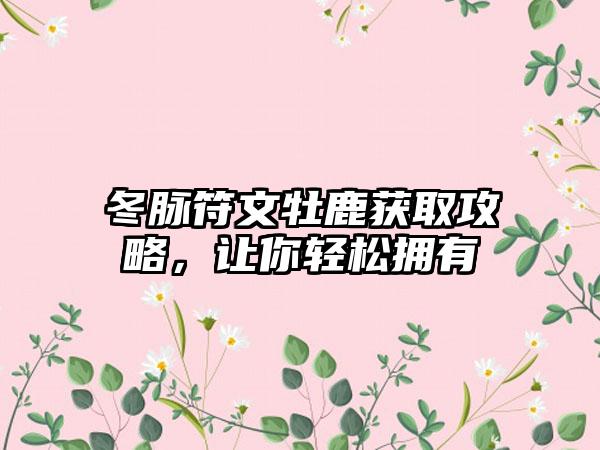 冬脉符文牡鹿获取攻略，让你轻松拥有