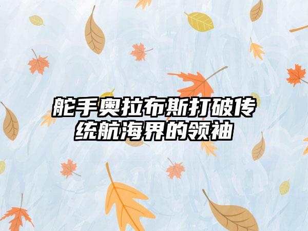 舵手奥拉布斯打破传统航海界的领袖