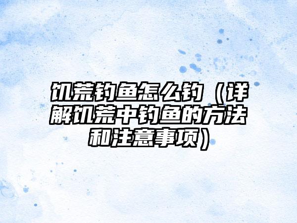 饥荒钓鱼怎么钓（详解饥荒中钓鱼的方法和注意事项）