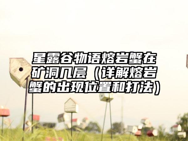 星露谷物语熔岩蟹在矿洞几层（详解熔岩蟹的出现位置和打法）