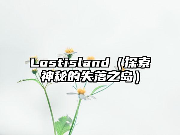 Lostisland（探索神秘的失落之岛）