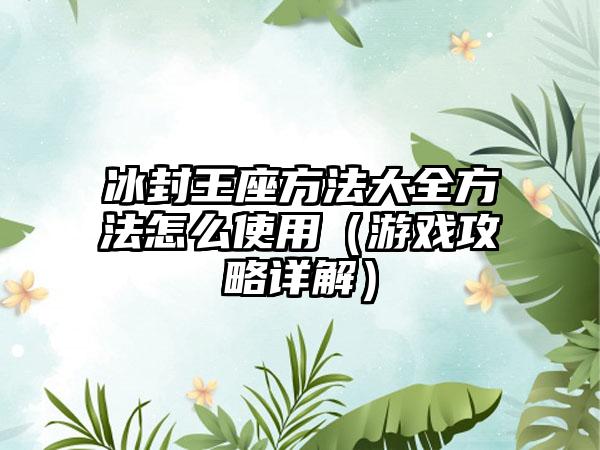 冰封王座方法大全方法怎么使用（游戏攻略详解）