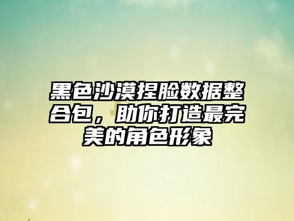 黑色沙漠捏脸数据整合包，助你打造最完美的角色形象