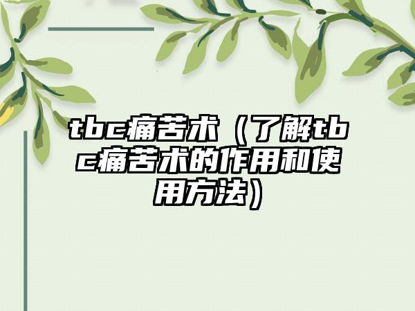 tbc痛苦术（了解tbc痛苦术的作用和使用方法）