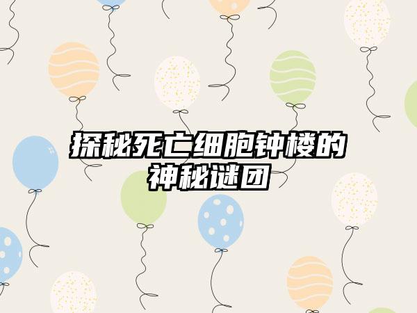 探秘死亡细胞钟楼的神秘谜团