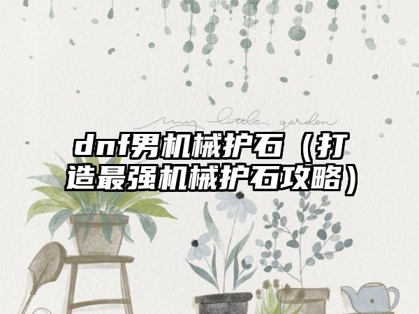 dnf男机械护石（打造最强机械护石攻略）