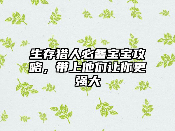 生存猎人必备宝宝攻略，带上他们让你更强大