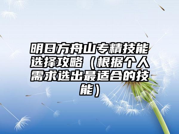 明日方舟山专精技能选择攻略（根据个人需求选出最适合的技能）