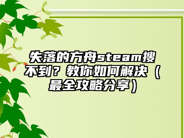失落的方舟steam搜不到？教你如何解决（最全攻略分享）