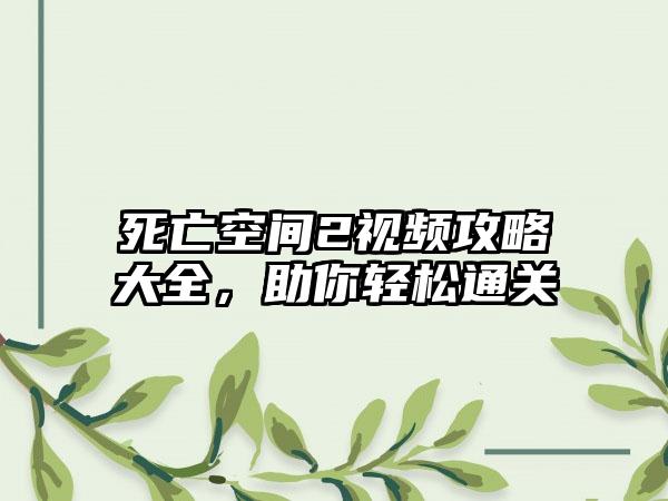 死亡空间2视频攻略大全，助你轻松通关