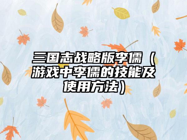 三国志战略版李儒（游戏中李儒的技能及使用方法）