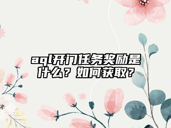 aql开门任务奖励是什么？如何获取？