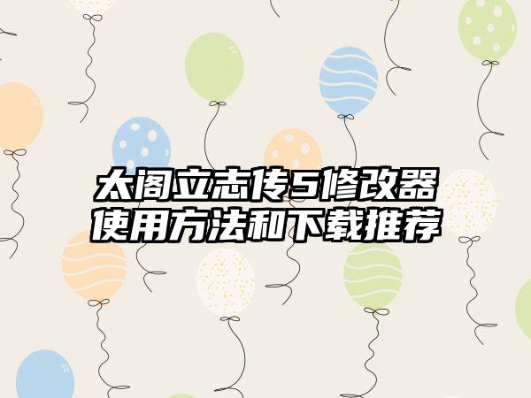 太阁立志传5修改器使用方法和推荐