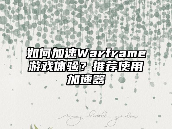 如何加速Warframe游戏体验？推荐使用加速器
