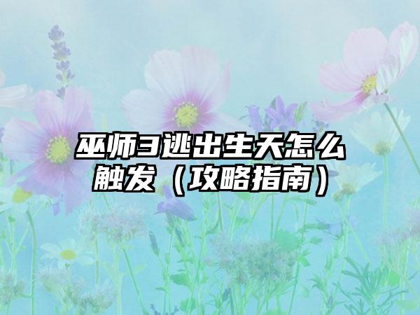 巫师3逃出生天怎么触发（攻略指南）