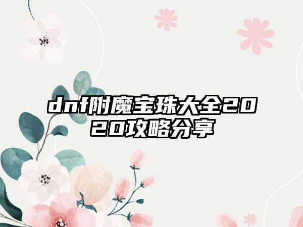 dnf附魔宝珠大全2020攻略分享