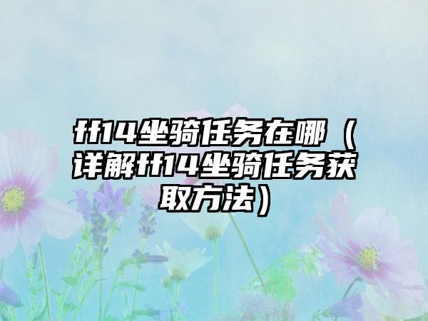 ff14坐骑任务在哪（详解ff14坐骑任务获取方法）