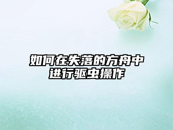 如何在失落的方舟中进行驱虫操作