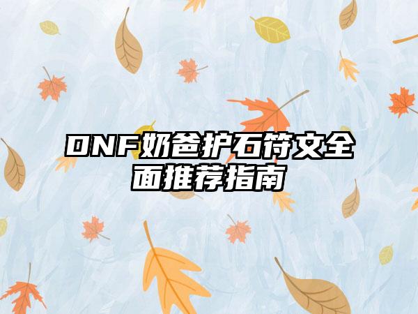DNF奶爸护石符文全面推荐指南