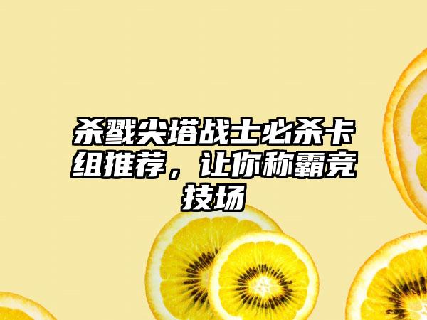 杀戮尖塔战士必杀卡组推荐，让你称霸竞技场