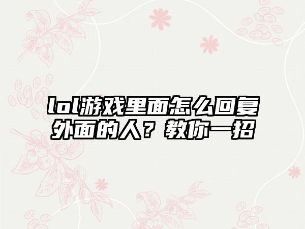 lol游戏里面怎么回复外面的人？教你一招