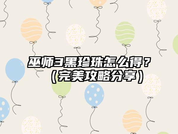 巫师3黑珍珠怎么得？（完美攻略分享）