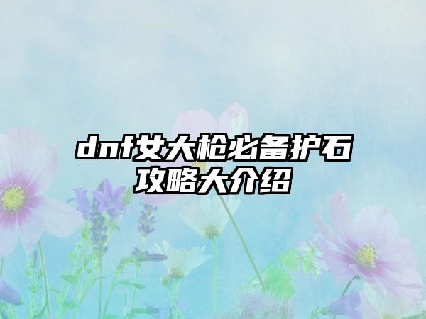 dnf女大枪必备护石攻略大介绍