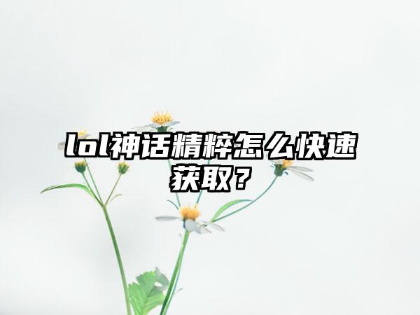 lol神话精粹怎么快速获取？