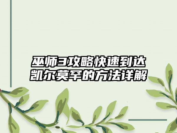 巫师3攻略快速到达凯尔莫罕的方法详解