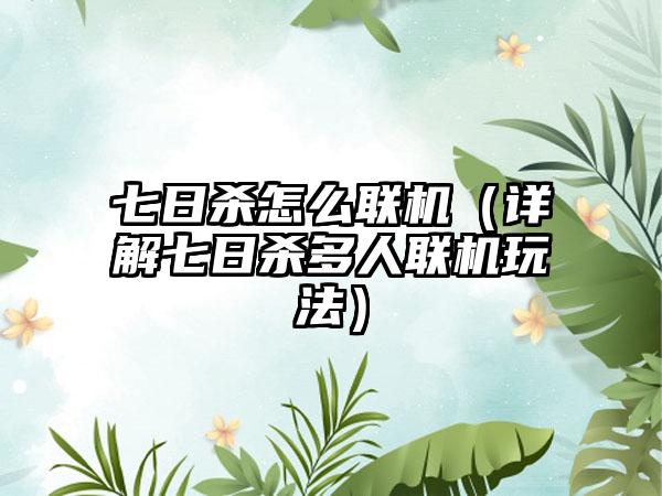 七日杀怎么联机（详解七日杀多人联机玩法）