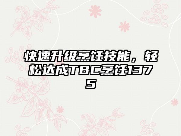 快速升级烹饪技能，轻松达成TBC烹饪1375