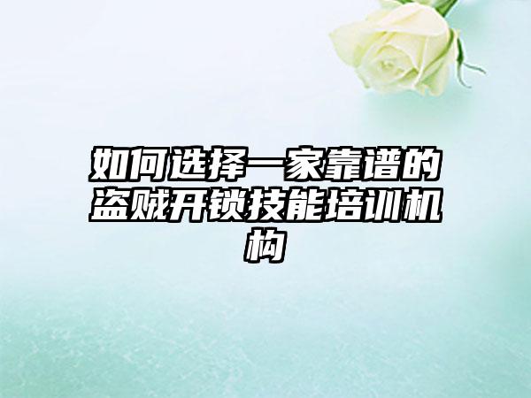 如何选择一家靠谱的盗贼开锁技能培训机构
