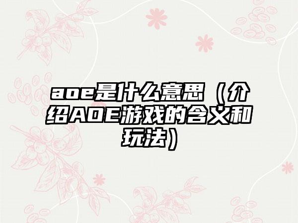 aoe是什么意思（介绍AOE游戏的含义和玩法）