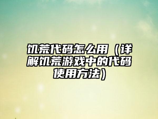 饥荒代码怎么用（详解饥荒游戏中的代码使用方法）