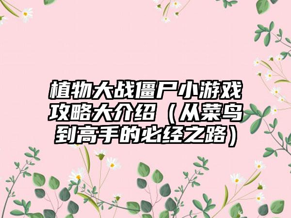 植物大战僵尸小游戏攻略大介绍（从菜鸟到高手的必经之路）