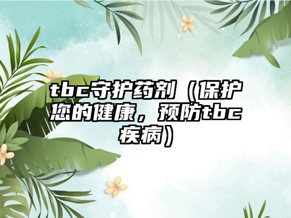 tbc守护药剂（保护您的健康，预防tbc疾病）