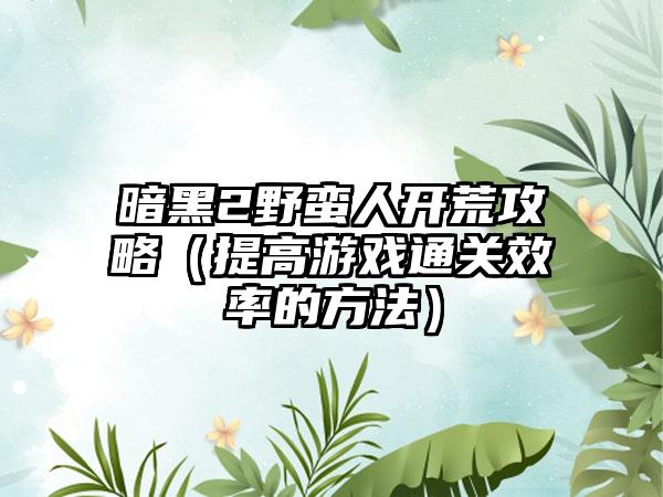 暗黑2野蛮人开荒攻略（提高游戏通关效率的方法）