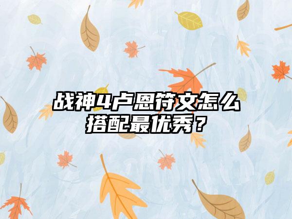 战神4卢恩符文怎么搭配最优秀？