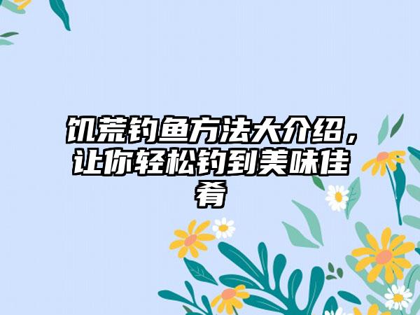 饥荒钓鱼方法大介绍，让你轻松钓到美味佳肴