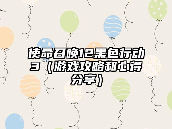使命召唤12黑色行动3（游戏攻略和心得分享）