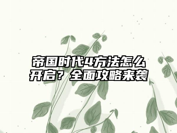 帝国时代4方法怎么开启？全面攻略来袭