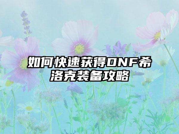 如何快速获得DNF希洛克装备攻略