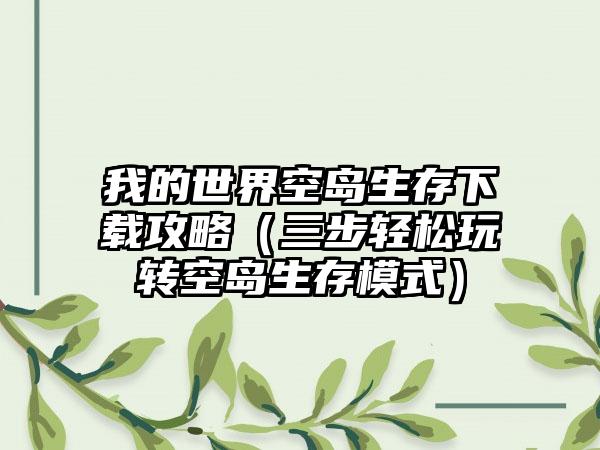 我的世界空岛生存攻略（三步轻松玩转空岛生存模式）