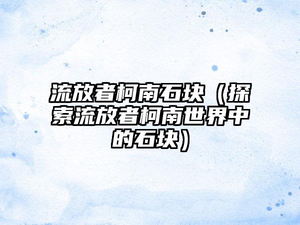 流放者柯南石块（探索流放者柯南世界中的石块）