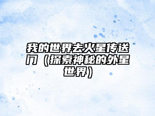 我的世界去火星传送门（探索神秘的外星世界）