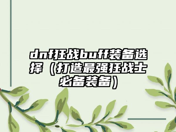 dnf狂战buff装备选择（打造最强狂战士必备装备）